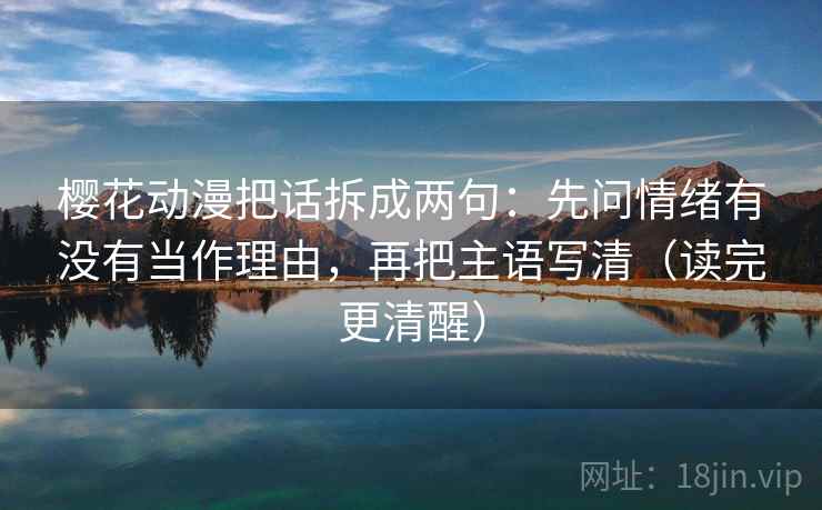 樱花动漫把话拆成两句：先问情绪有没有当作理由，再把主语写清（读完更清醒）
