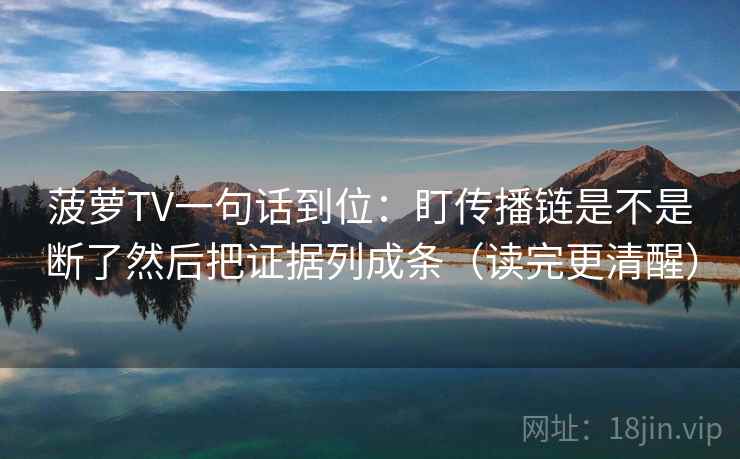 菠萝TV一句话到位：盯传播链是不是断了然后把证据列成条（读完更清醒）