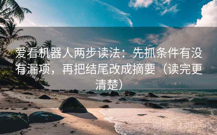 爱看机器人两步读法:先抓条件有没有漏项,再把结尾改成摘要(读完更清楚) 爱看机器人两步读法:先抓条件有没有漏项,再把结尾改成摘要(读完更清楚)