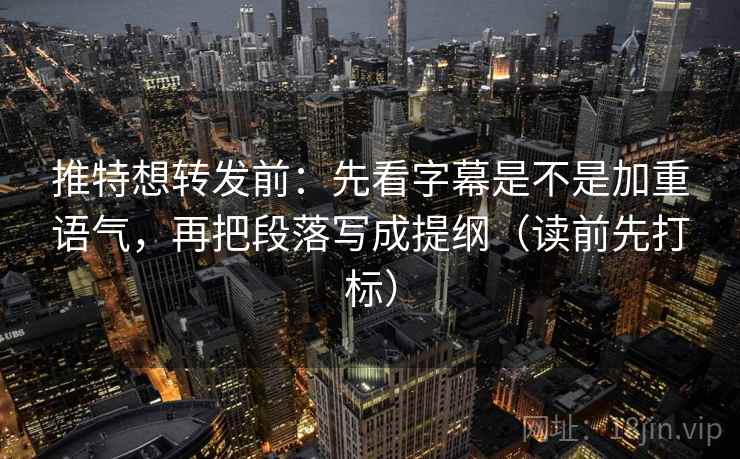 推特想转发前:先看字幕是不是加重语气,再把段落写成提纲(读前先打标) 推特想转发前:先看字幕是不是加重语气,再把段落写成提纲(读前先打标)