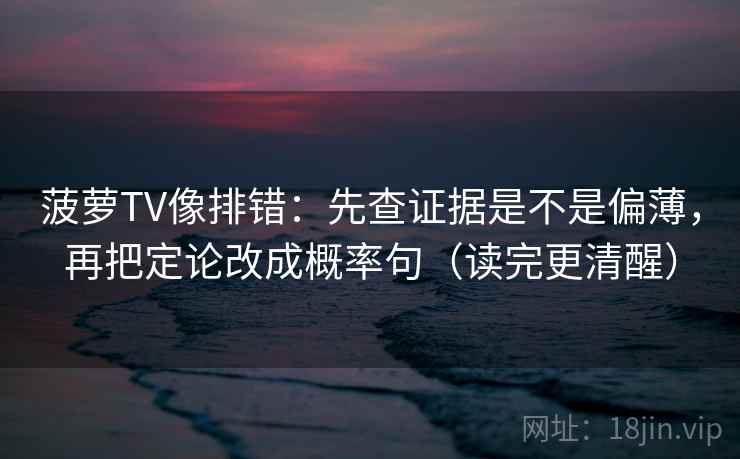 菠萝TV像排错：先查证据是不是偏薄，再把定论改成概率句（读完更清醒）