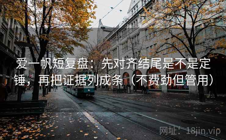 爱一帆短复盘：先对齐结尾是不是定锤，再把证据列成条（不费劲但管用）