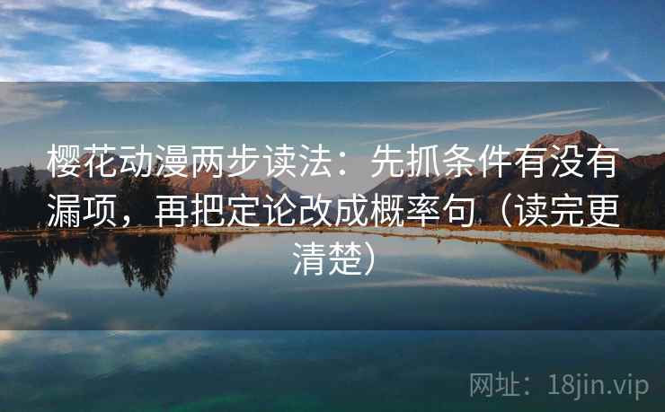 樱花动漫两步读法：先抓条件有没有漏项，再把定论改成概率句（读完更清楚）