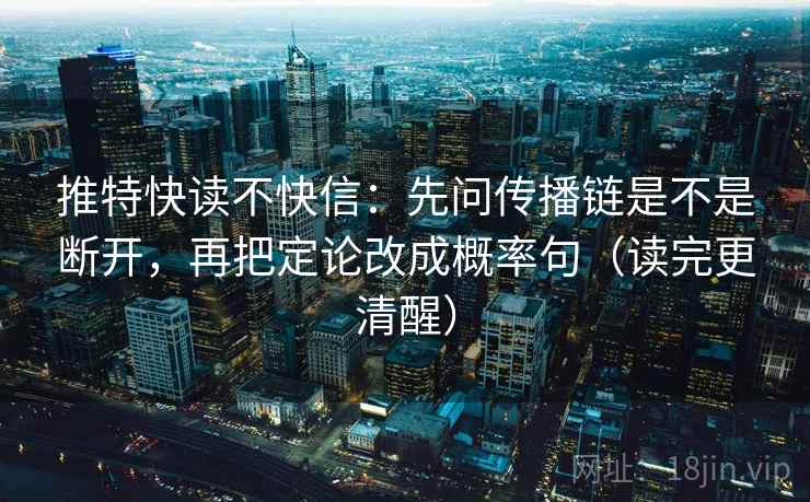推特快读不快信：先问传播链是不是断开，再把定论改成概率句（读完更清醒）