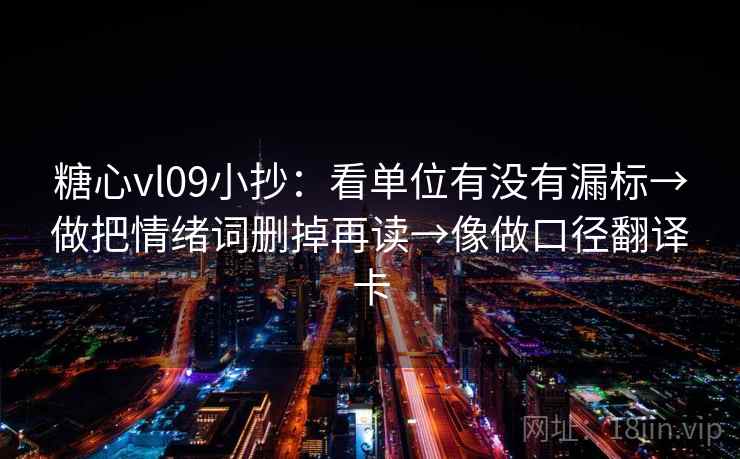 糖心vl09小抄：看单位有没有漏标→做把情绪词删掉再读→像做口径翻译卡