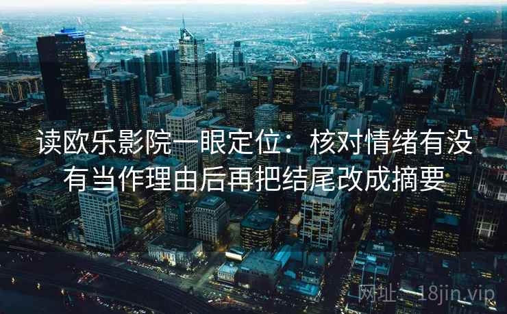读欧乐影院一眼定位：核对情绪有没有当作理由后再把结尾改成摘要