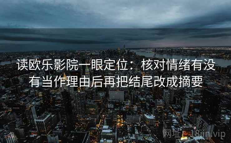 读欧乐影院一眼定位：核对情绪有没有当作理由后再把结尾改成摘要