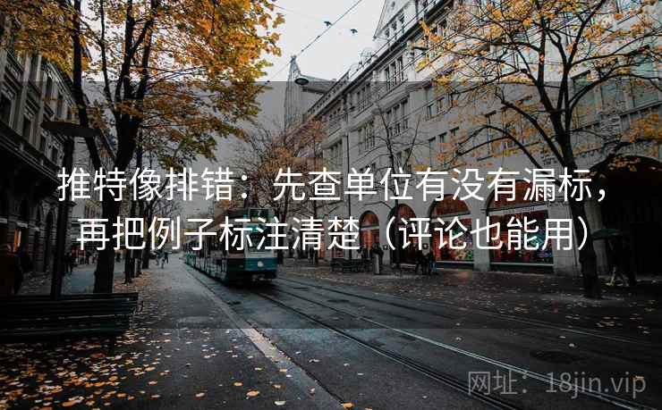 推特像排错：先查单位有没有漏标，再把例子标注清楚（评论也能用）
