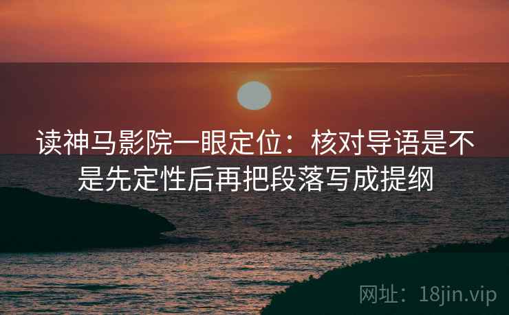 读神马影院一眼定位：核对导语是不是先定性后再把段落写成提纲