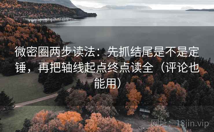 微密圈两步读法：先抓结尾是不是定锤，再把轴线起点终点读全（评论也能用）