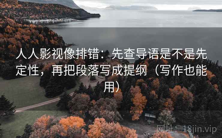 人人影视像排错：先查导语是不是先定性，再把段落写成提纲（写作也能用）