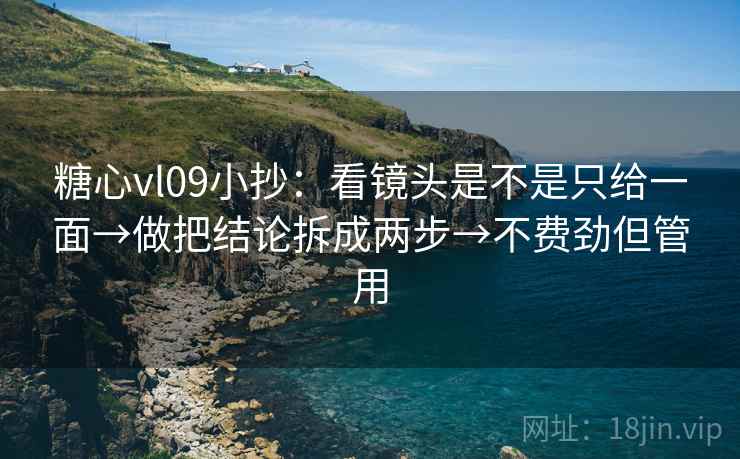 糖心vl09小抄：看镜头是不是只给一面→做把结论拆成两步→不费劲但管用