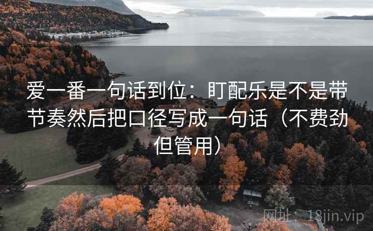 爱一番一句话到位：盯配乐是不是带节奏然后把口径写成一句话（不费劲但管用）