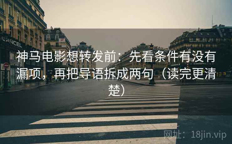 神马电影想转发前:先看条件有没有漏项,再把导语拆成两句(读完更清楚) 神马电影想转发前:先看条件有没有漏项,再把导语拆成两句(读完更清楚)
