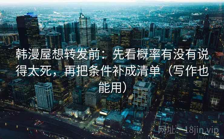 韩漫屋想转发前：先看概率有没有说得太死，再把条件补成清单（写作也能用）