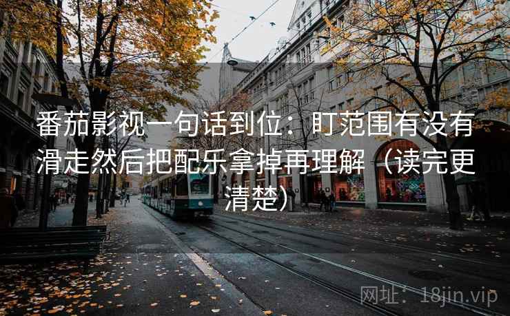 番茄影视一句话到位：盯范围有没有滑走然后把配乐拿掉再理解（读完更清楚）