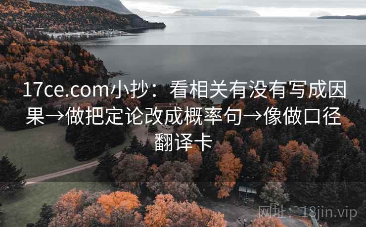 17ce.com小抄：看相关有没有写成因果→做把定论改成概率句→像做口径翻译卡
