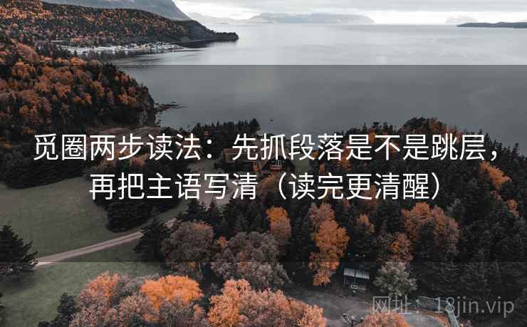 觅圈两步读法：先抓段落是不是跳层，再把主语写清（读完更清醒）