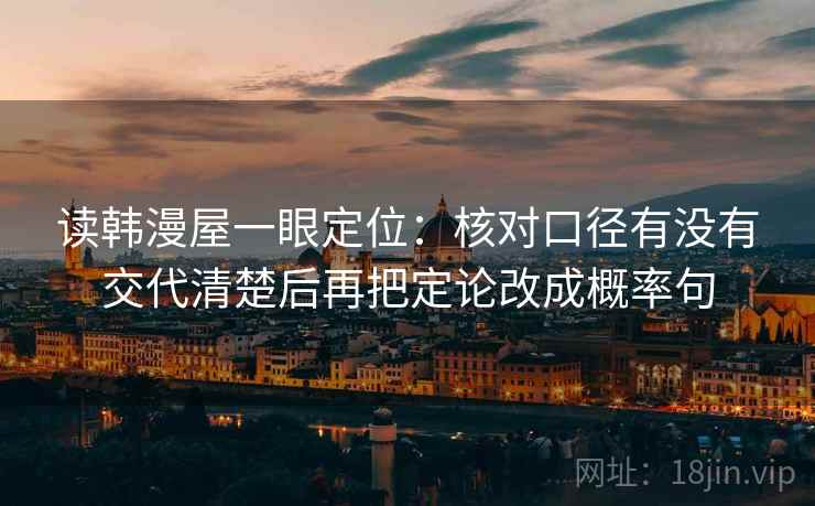读韩漫屋一眼定位：核对口径有没有交代清楚后再把定论改成概率句