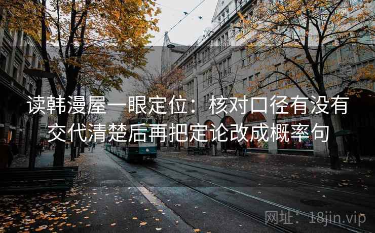 读韩漫屋一眼定位：核对口径有没有交代清楚后再把定论改成概率句