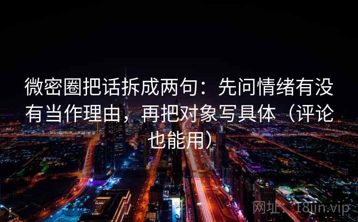 微密圈把话拆成两句：先问情绪有没有当作理由，再把对象写具体（评论也能用）
