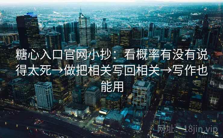 糖心入口官网小抄：看概率有没有说得太死→做把相关写回相关→写作也能用