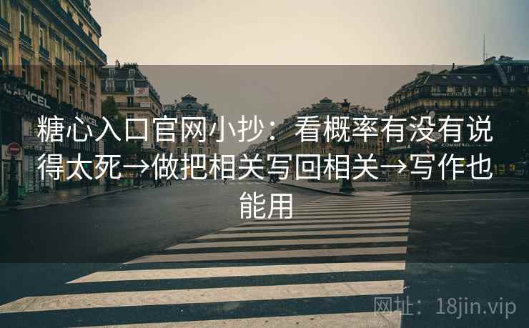 糖心入口官网小抄：看概率有没有说得太死→做把相关写回相关→写作也能用