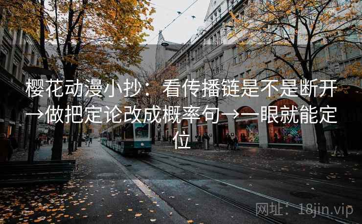 樱花动漫小抄：看传播链是不是断开→做把定论改成概率句→一眼就能定位