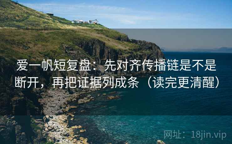爱一帆短复盘：先对齐传播链是不是断开，再把证据列成条（读完更清醒）