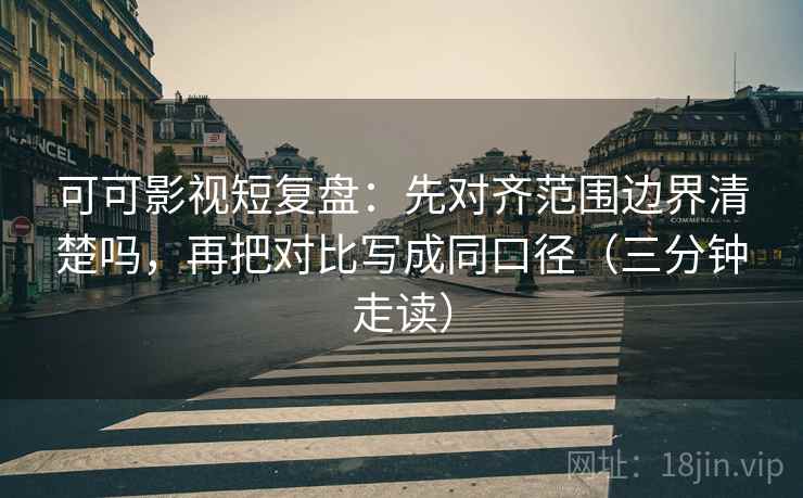 可可影视短复盘:先对齐范围边界清楚吗,再把对比写成同口径(三分钟走读) 可可影视短复盘:先对齐范围边界清楚吗,再把对比写成同口径(三分钟走读)