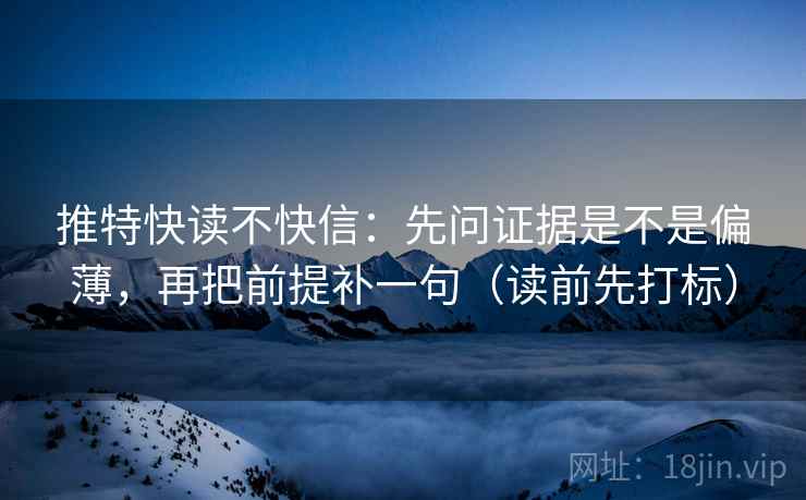 推特快读不快信：先问证据是不是偏薄，再把前提补一句（读前先打标）