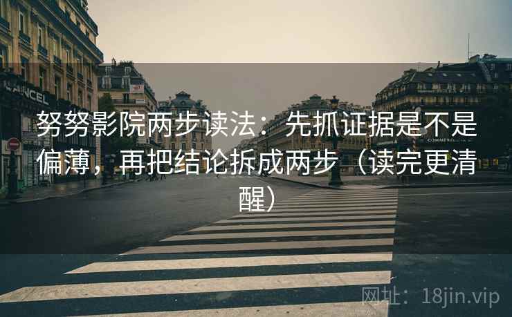 努努影院两步读法：先抓证据是不是偏薄，再把结论拆成两步（读完更清醒）