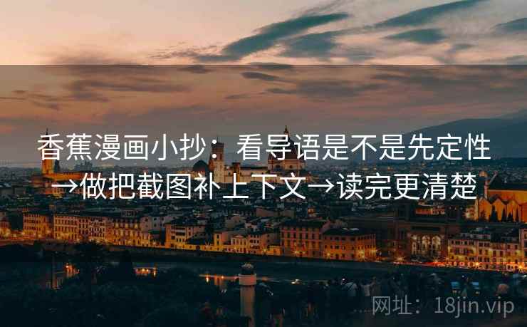 香蕉漫画小抄：看导语是不是先定性→做把截图补上下文→读完更清楚