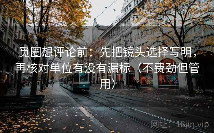 觅圈想评论前：先把镜头选择写明，再核对单位有没有漏标（不费劲但管用）