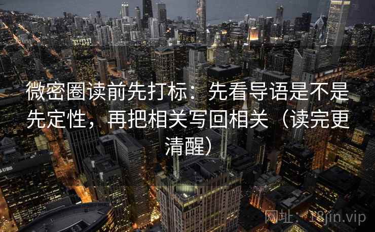 微密圈读前先打标：先看导语是不是先定性，再把相关写回相关（读完更清醒）