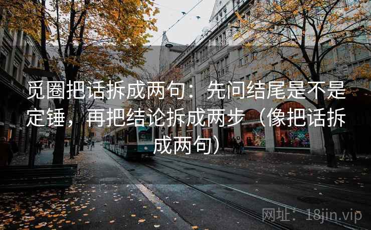 觅圈把话拆成两句：先问结尾是不是定锤，再把结论拆成两步（像把话拆成两句）