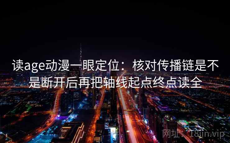 读age动漫一眼定位：核对传播链是不是断开后再把轴线起点终点读全