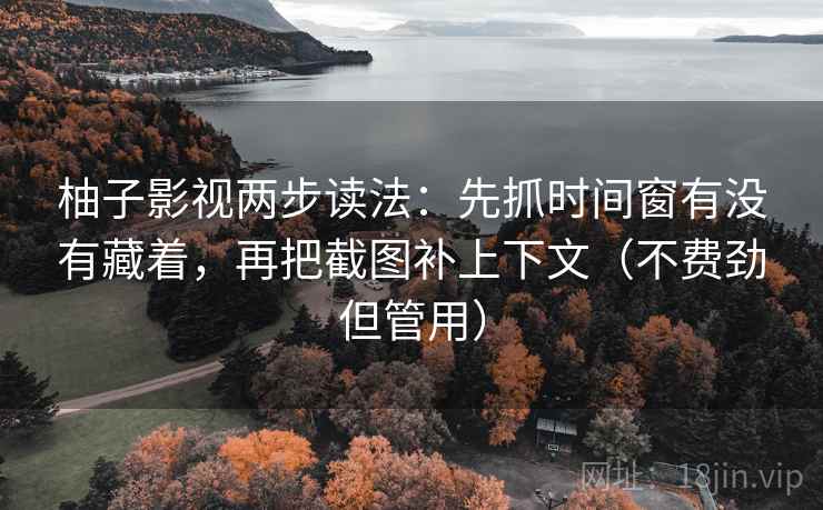 柚子影视两步读法：先抓时间窗有没有藏着，再把截图补上下文（不费劲但管用）