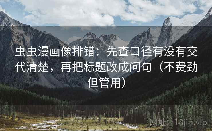 虫虫漫画像排错：先查口径有没有交代清楚，再把标题改成问句（不费劲但管用）