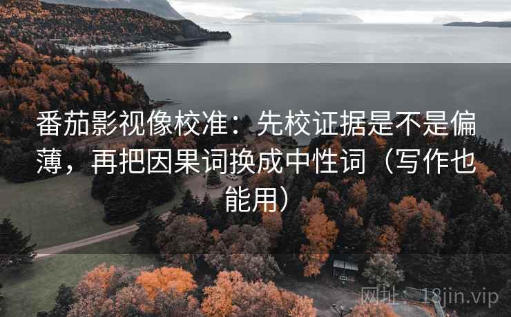 番茄影视像校准：先校证据是不是偏薄，再把因果词换成中性词（写作也能用）