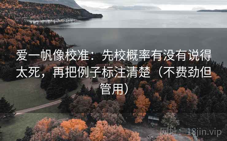 爱一帆像校准：先校概率有没有说得太死，再把例子标注清楚（不费劲但管用）