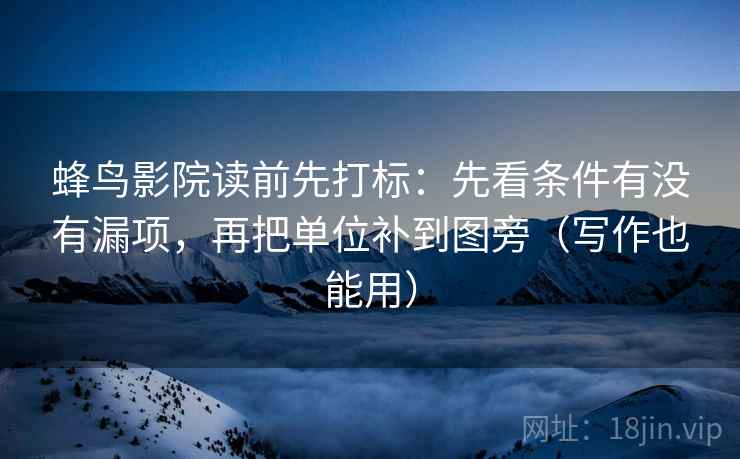 蜂鸟影院读前先打标：先看条件有没有漏项，再把单位补到图旁（写作也能用）
