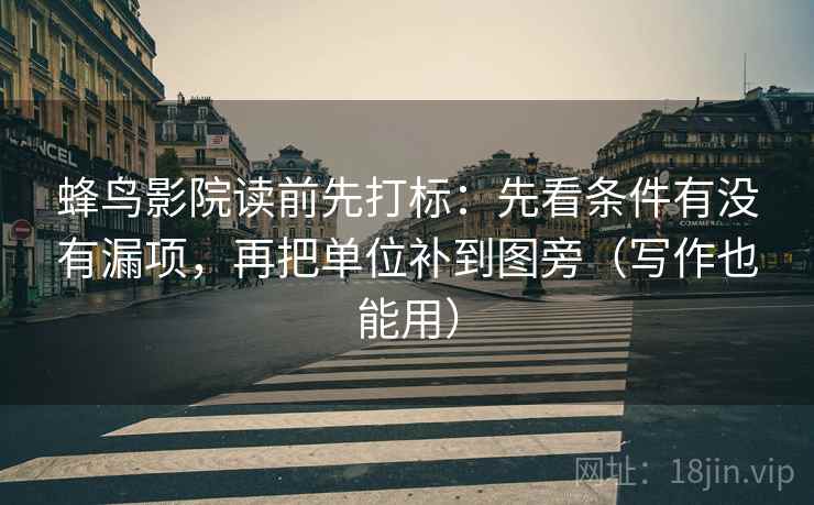 蜂鸟影院读前先打标：先看条件有没有漏项，再把单位补到图旁（写作也能用）