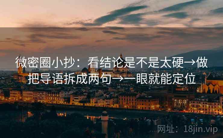 微密圈小抄：看结论是不是太硬→做把导语拆成两句→一眼就能定位