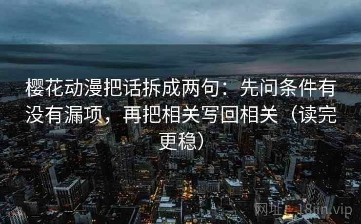 樱花动漫把话拆成两句：先问条件有没有漏项，再把相关写回相关（读完更稳）