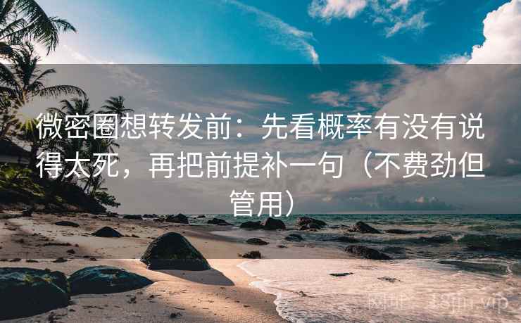 微密圈想转发前：先看概率有没有说得太死，再把前提补一句（不费劲但管用）
